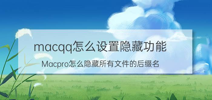 macqq怎么设置隐藏功能 Macpro怎么隐藏所有文件的后缀名？